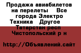 Продажа авиабилетов на перелеты  - Все города Электро-Техника » Другое   . Татарстан респ.,Чистопольский р-н